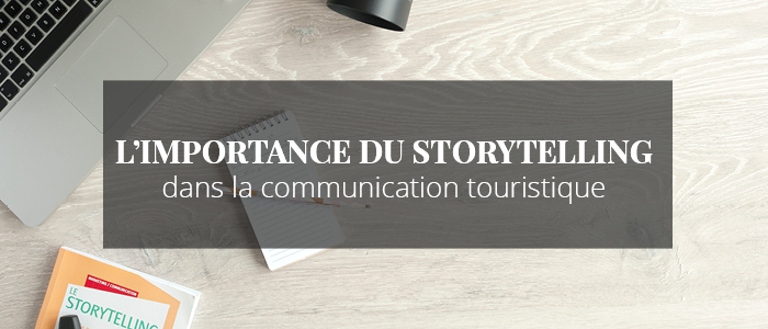 L’IMPORTANCE DU STORYTELLING DANS LA COMMUNICATION TOURISTIQUE